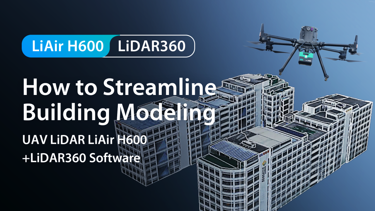 How to Streamline Building Modeling with UAV LiDAR LiAir H600 + LiDAR360 Software